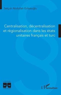 Centralisation, décentralisation et régionalisation dans les états unitaires français et turc - Evliyaoglu, Selçuk Abdullah