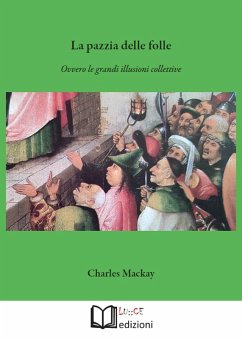 La pazzia delle folle. Ovvero le grandi illusioni collettive - Mackay, Charles La pazzia delle folle. Ovvero le grandi illusioni collettive - Mackay, Charles