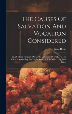 The Causes Of Salvation And Vocation Considered: In A Sermon Preach'd On Lord's-day, Dec.22, 1751, To The Church Assembling In Crispin-street, Spital- - Brine, John