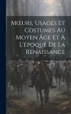 Moeurs, Usages Et Costumes Au Moyen Âge Et À L'époque De La Renaissance