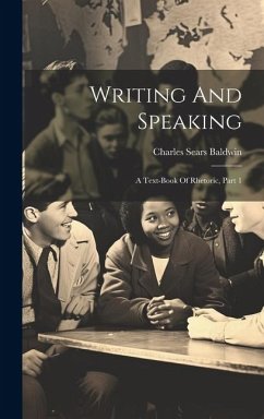 Writing And Speaking: A Text-book Of Rhetoric, Part 1 - Baldwin, Charles Sears