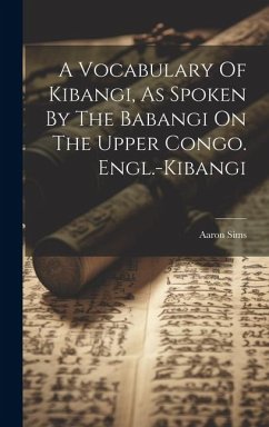 A Vocabulary Of Kibangi, As Spoken By The Babangi On The Upper Congo. Engl.-kibangi - Sims, Aaron