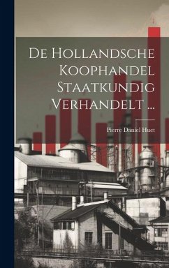 De Hollandsche Koophandel Staatkundig Verhandelt ... - Huet, Pierre Daniel