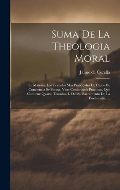 Suma De La Theologia Moral: Sv Materia, Los Tratados Mas Principales De Casos De Conciencia Sv Forma, Vnas Conferencis Practicas. Qve Contiene Qva - Corella, Jaime De