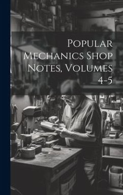 Popular Mechanics Shop Notes, Volumes 4-5 - Anonymous