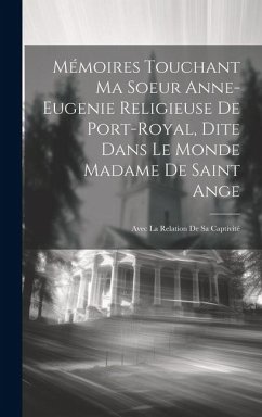 Mémoires Touchant Ma Soeur Anne-eugenie Religieuse De Port-royal, Dite Dans Le Monde Madame De Saint Ange: Avec La Relation De Sa Captivité - Anonymous