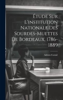 Étude Sur L'institution Nationale Des Sourdes-muettes De Bordeaux, 1786-1889 - Cornié, Adrien