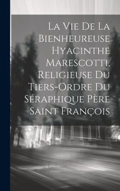 La Vie De La Bienheureuse Hyacinthe Marescotti, Religieuse Du Tiers-ordre Du Séraphique Père Saint François - Anonymous