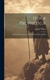 Horæ Propheticæ: Or Dissertations On The Book Of The Prophet Daniel