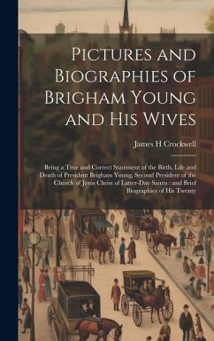 Pictures and Biographies of Brigham Young and his Wives: Being a True and Correct Statement of the Birth, Life and Death of President Brigham Young, S - Crockwell, James H.