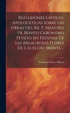 Reflexiones Critico-apologeticas Sobre Las Obras Del Rr. P. Maestro Fr. Benito Geronymo Feyjoo, En Defensa De Las Milagrosas Flores De S. Luis Del Mon