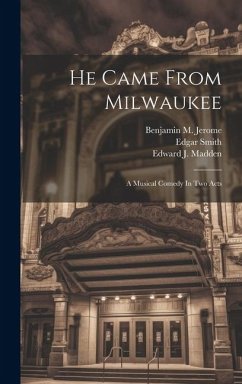 He Came From Milwaukee: A Musical Comedy In Two Acts - Hirsch, Louis Achille; Smith, Edgar; Swan, Mark