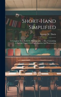 Short-hand Simplified: A Complete Text-book On Phonography ... Also, Containing A Special Chapter On Capitalization And Punctuation - Davis, George W.