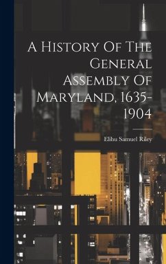 A History Of The General Assembly Of Maryland, 1635-1904 - Riley, Elihu Samuel