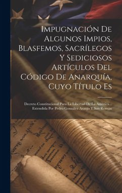 Cover Impugnación De Algunos Impios, Blasfemos, Sacrílegos Y Sediciosos Artículos Del Código De Anarquía, Cuyo Título Es: Decreto Constitucional Para La Lib
