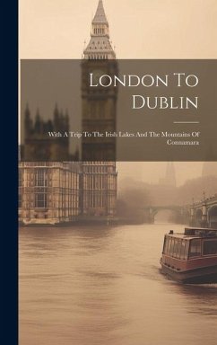 London To Dublin: With A Trip To The Irish Lakes And The Mountains Of Connamara - Anonymous