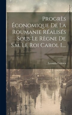 Cover Progrès Économique De La Roumanie Réalisés Sous Le Règne De S.m. Le Roi Carol I....