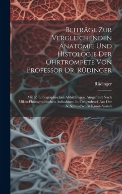 Beiträge Zur Vergleichenden Anatomie Und Histologie Der Ohrtrompete Von Professor Dr. Rüdinger: Mit 65 Lithographischen Abbildungen, Ausgeführt Nach M