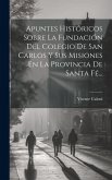 Apuntes Históricos Sobre La Fundación Del Colegio De San Carlos Y Sus Misiones En La Provincia De Santa Fé...