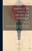 Abbrégé De Toute La Medecine Pratique: Où L'on Trouve Les Sentimens Des Plus Habiles Médecins Sur Les Maladies, Sur Leurs Causes, & Sur Leurs Remedes: