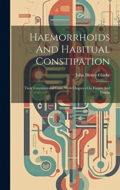 Haemorrhoids And Habitual Constipation: Their Constitutional Cure, With Chapters On Fissure And Fistula - Clarke, John Henry