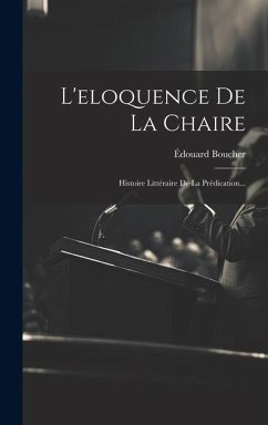 L'eloquence De La Chaire: Histoire Littéraire De La Prédication... - Boucher, Édouard