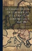 Le Grand-duché De Luxembourg Et Le Traité De Londres Du 11 Mai 1867...