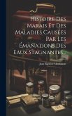 Histoire Des Marais Et Des Maladies Causées Par Les Émanations Des Eaux Stagnantes...