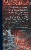 Frederici Ruyschii ... Thesaurus Anatomicus Nonus. In Qua Varia, Circa Corpus Humanum Notatu Digna, Accurrunt. Cum Figuris Aeneis