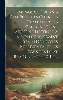 Mémoires Fournis Aux Peintres Chargés D'exécuter Les Cartons D'une Tapisserie Destinée À La Collégiale Saint Urbain De Troyes Représentant Les Légénde - Anonymous