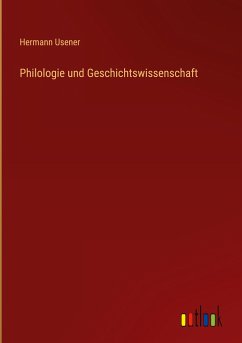 Philologie und Geschichtswissenschaft - Usener, Hermann