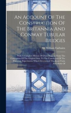 An Account Of The Construction Of The Britannia And Conway Tubular Bridges: With A Complete History Of Their Progress From The Conception Of The Origi - Fairbairn, William