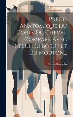 Précis Anatomique Du Corps Du Cheval Comparé Avec Celui Du Boeuf Et Du Mouton... - Bourgelat, Claude