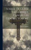 Somme De La Foi Catholique Contre Les Gentils, Volume 2...