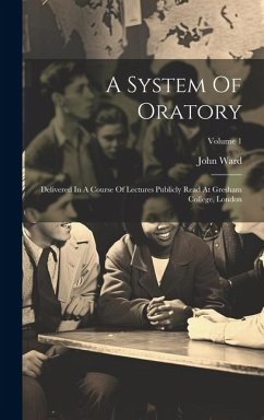 A System Of Oratory: Delivered In A Course Of Lectures Publicly Read At Gresham College, London; Volume 1 - Ward, John