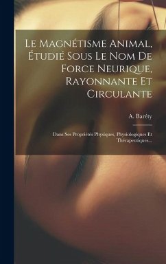 Le Magnétisme Animal, Étudié Sous Le Nom De Force Neurique, Rayonnante Et Circulante: Dans Ses Propriétés Physiques, Physiologiques Et Thérapeutiques. - Baréty, A.