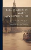 Leigh's Guide To Wales & Monmouthshire: Containing Observations On The Mode Of Travelling, Plans Of Various Tours, Sketches Of The Manners And Customs