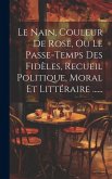 Le Nain, Couleur De Rose, Ou Le Passe-temps Des Fidèles, Recueil Politique, Moral Et Littéraire ......