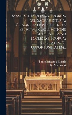 Manuale Ecclesiasticorum Seu Sacrae Rituum Congregationis Decreta Selecta Ex Collectione Authentica Ad Ecclesiasticorum Utilitatem Et Opportunitatem.. - Clantio, Bartholomaeus A.; Martinucci, Pio