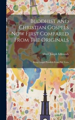 Buddhist And Christian Gospels Now First Compared From The Originals: Being Gospel Parallels From Pâli Texts - Edmunds, Albert Joseph