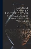 Leçons De Céramique Professées À L'école Centrale Des Arts Et Manufactures, Volume 2...