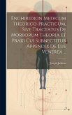 Enchiridion Medicum Theorico-practicum, Sive Tractatus De Morborum Theoria Et Praxi Cui Subnectitur Appendix De Lue Venerea ...