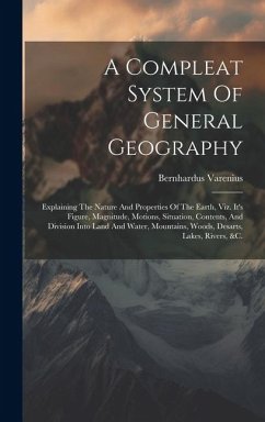A Compleat System Of General Geography: Explaining The Nature And Properties Of The Earth, Viz. It's Figure, Magnitude, Motions, Situation, Contents, - Varenius, Bernhardus