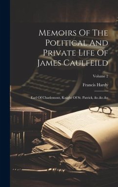 Memoirs Of The Political And Private Life Of James Caulfeild: Earl Of Charlemont, Knight Of St. Patrick, &c.&c.&c; Volume 2 - Hardy, Francis