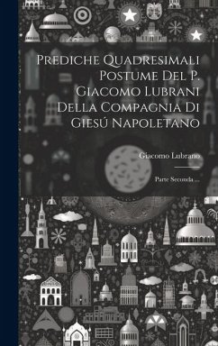 Prediche Quadresimali Postume Del P. Giacomo Lubrani Della Compagnia Di Giesú Napoletano: Parte Seconda ... - ((S I. )), Giacomo Lubrano