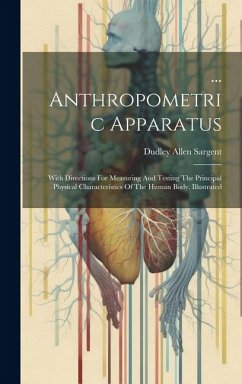 ... Anthropometric Apparatus: With Directions For Measuring And Testing The Principal Physical Characteristics Of The Human Body. Illustrated - Sargent, Dudley Allen