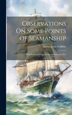 Observations On Some Points Of Seamanship: With Practical Hints On Naval Economy, Etc - Griffiths, Anselm John