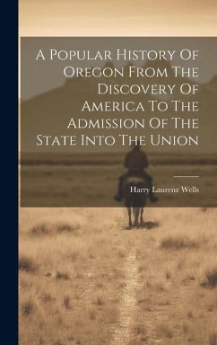 A Popular History Of Oregon From The Discovery Of America To The Admission Of The State Into The Union - Wells, Harry Laurenz