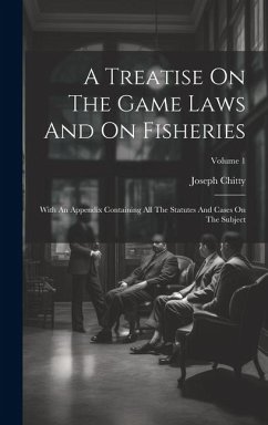 A Treatise On The Game Laws And On Fisheries: With An Appendix Containing All The Statutes And Cases On The Subject; Volume 1 - Chitty, Joseph