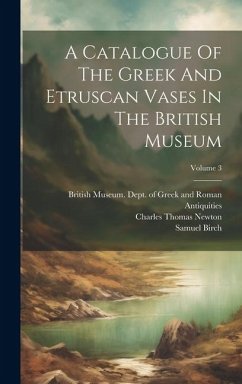 A Catalogue Of The Greek And Etruscan Vases In The British Museum; Volume 3 - Birch, Samuel